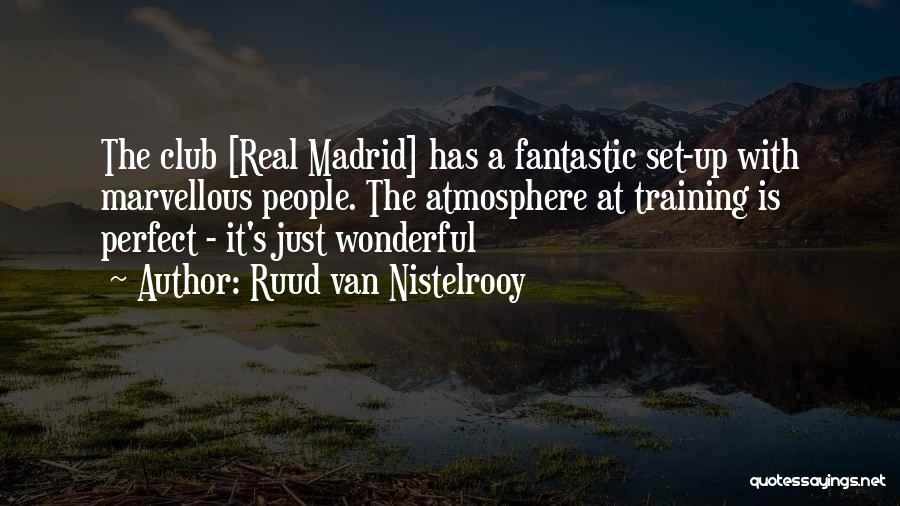 Ruud Van Nistelrooy Quotes: The Club [real Madrid] Has A Fantastic Set-up With Marvellous People. The Atmosphere At Training Is Perfect - It's Just