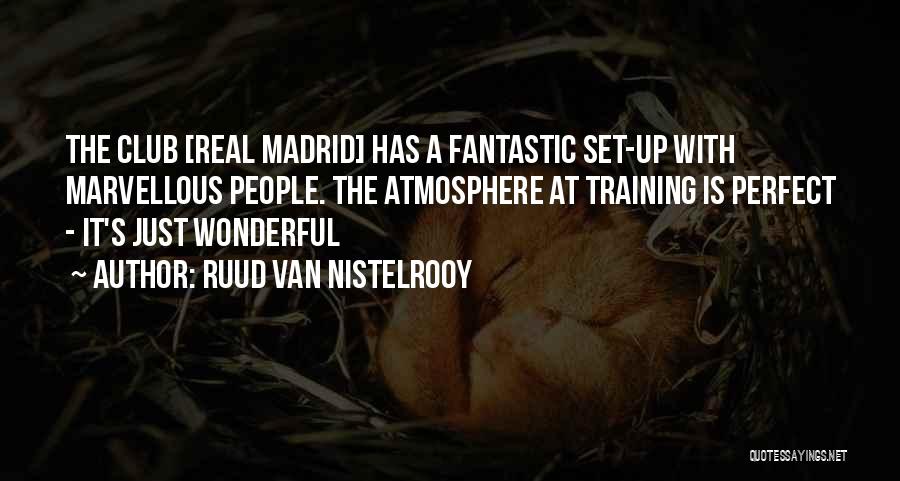 Ruud Van Nistelrooy Quotes: The Club [real Madrid] Has A Fantastic Set-up With Marvellous People. The Atmosphere At Training Is Perfect - It's Just