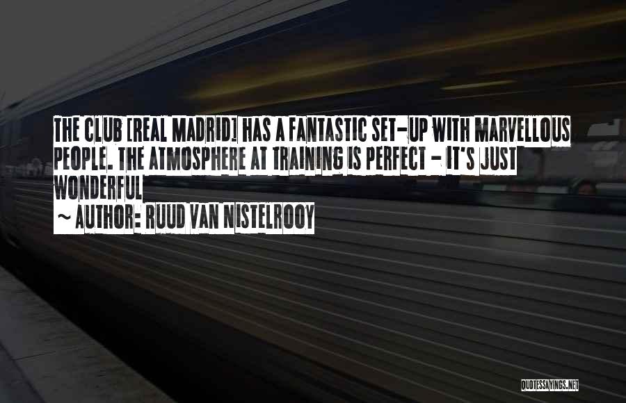 Ruud Van Nistelrooy Quotes: The Club [real Madrid] Has A Fantastic Set-up With Marvellous People. The Atmosphere At Training Is Perfect - It's Just