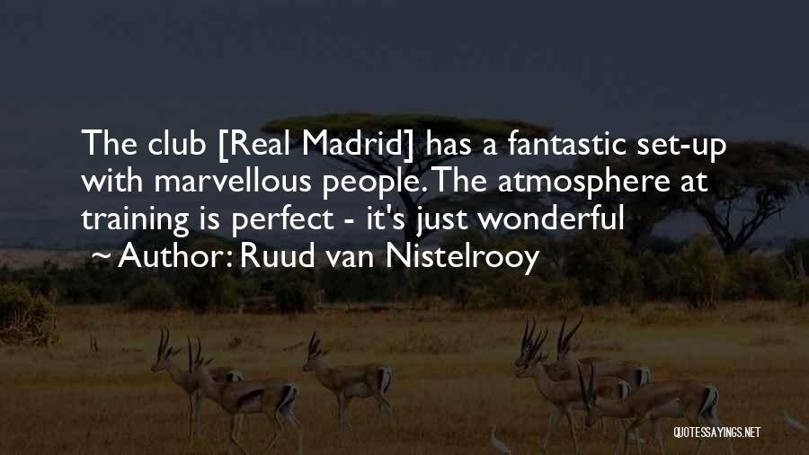 Ruud Van Nistelrooy Quotes: The Club [real Madrid] Has A Fantastic Set-up With Marvellous People. The Atmosphere At Training Is Perfect - It's Just
