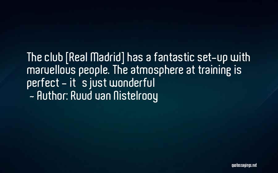 Ruud Van Nistelrooy Quotes: The Club [real Madrid] Has A Fantastic Set-up With Marvellous People. The Atmosphere At Training Is Perfect - It's Just
