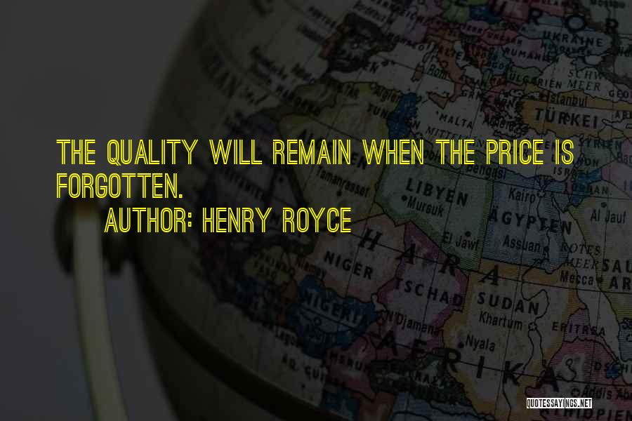 Henry Royce Quotes: The Quality Will Remain When The Price Is Forgotten.