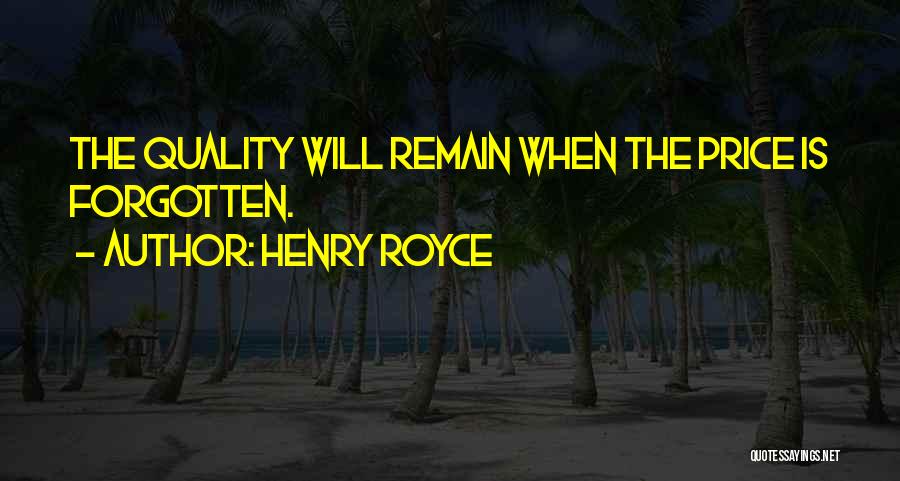Henry Royce Quotes: The Quality Will Remain When The Price Is Forgotten.