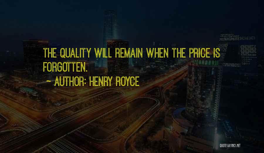 Henry Royce Quotes: The Quality Will Remain When The Price Is Forgotten.