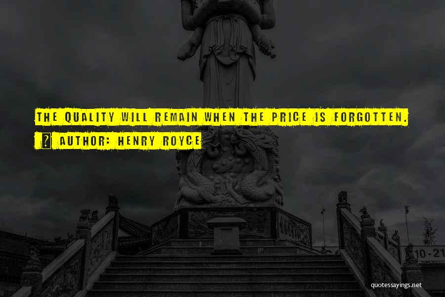 Henry Royce Quotes: The Quality Will Remain When The Price Is Forgotten.