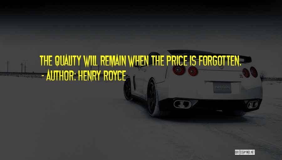 Henry Royce Quotes: The Quality Will Remain When The Price Is Forgotten.