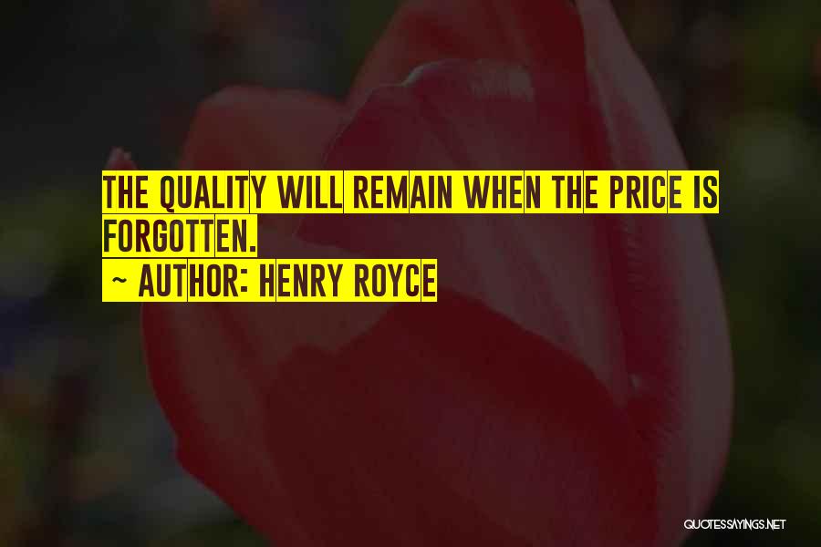 Henry Royce Quotes: The Quality Will Remain When The Price Is Forgotten.