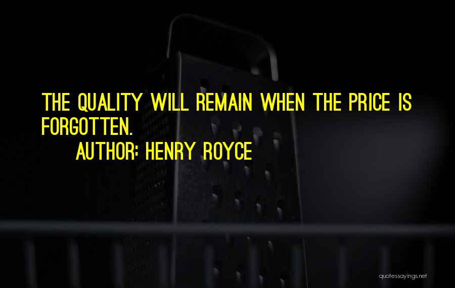 Henry Royce Quotes: The Quality Will Remain When The Price Is Forgotten.