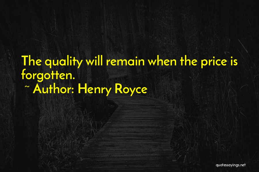 Henry Royce Quotes: The Quality Will Remain When The Price Is Forgotten.