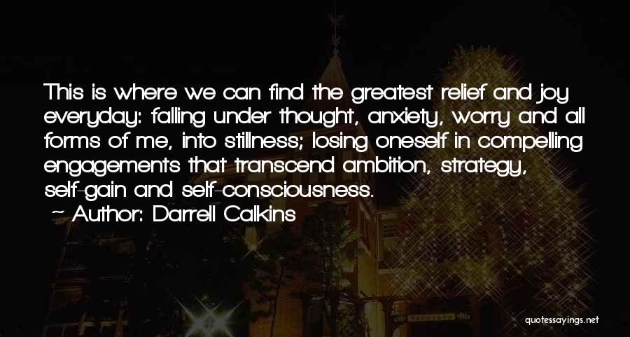 Darrell Calkins Quotes: This Is Where We Can Find The Greatest Relief And Joy Everyday: Falling Under Thought, Anxiety, Worry And All Forms