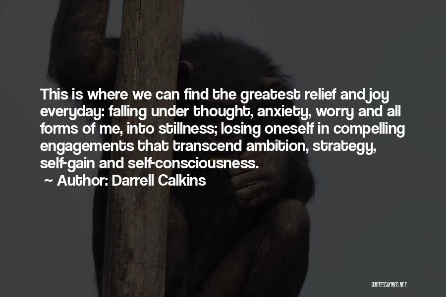 Darrell Calkins Quotes: This Is Where We Can Find The Greatest Relief And Joy Everyday: Falling Under Thought, Anxiety, Worry And All Forms