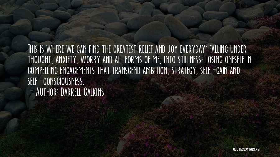 Darrell Calkins Quotes: This Is Where We Can Find The Greatest Relief And Joy Everyday: Falling Under Thought, Anxiety, Worry And All Forms