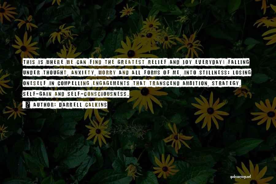 Darrell Calkins Quotes: This Is Where We Can Find The Greatest Relief And Joy Everyday: Falling Under Thought, Anxiety, Worry And All Forms