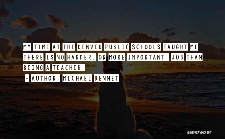 Michael Bennet Quotes: My Time At The Denver Public Schools Taught Me There Is No Harder, Or More Important, Job Than Being A