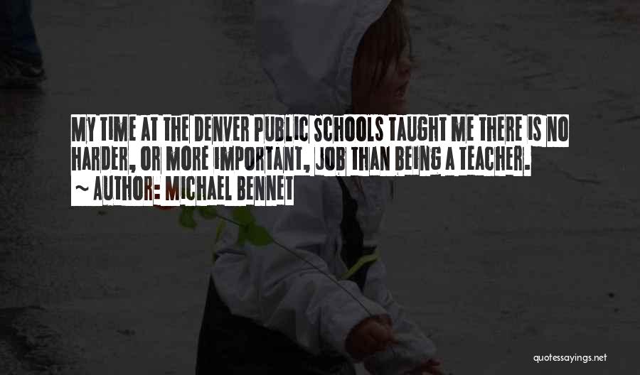 Michael Bennet Quotes: My Time At The Denver Public Schools Taught Me There Is No Harder, Or More Important, Job Than Being A