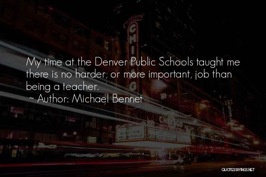 Michael Bennet Quotes: My Time At The Denver Public Schools Taught Me There Is No Harder, Or More Important, Job Than Being A