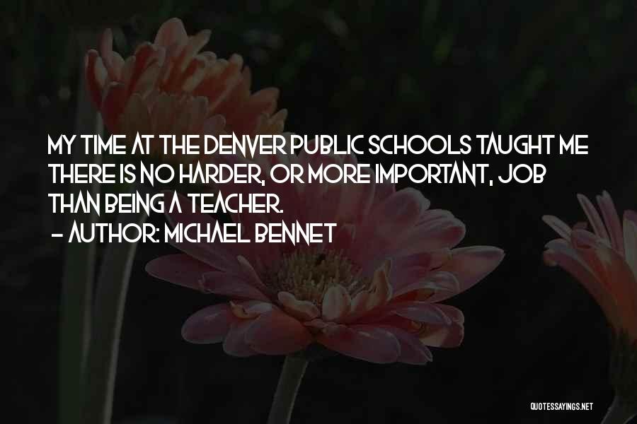 Michael Bennet Quotes: My Time At The Denver Public Schools Taught Me There Is No Harder, Or More Important, Job Than Being A