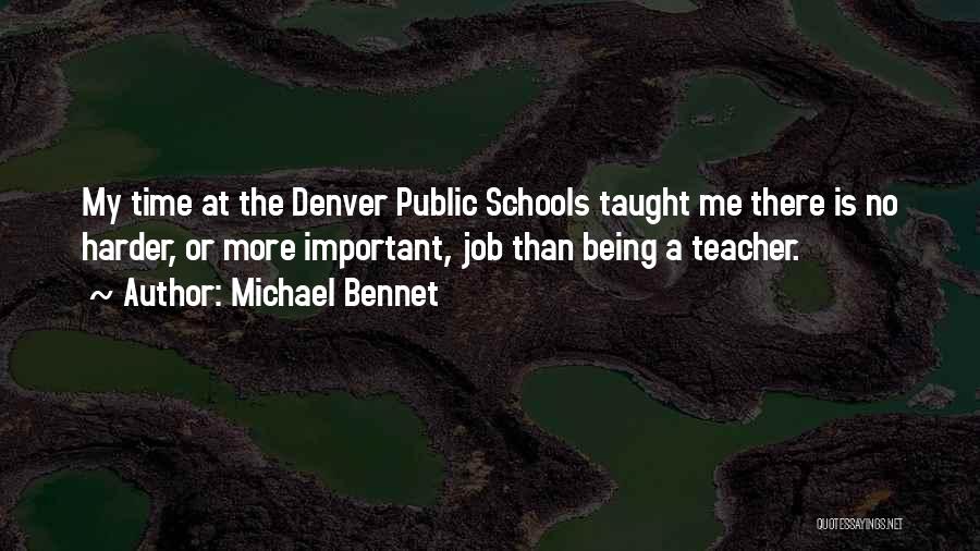 Michael Bennet Quotes: My Time At The Denver Public Schools Taught Me There Is No Harder, Or More Important, Job Than Being A