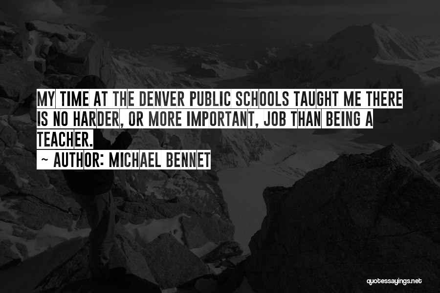 Michael Bennet Quotes: My Time At The Denver Public Schools Taught Me There Is No Harder, Or More Important, Job Than Being A