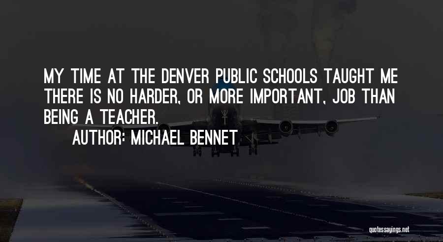 Michael Bennet Quotes: My Time At The Denver Public Schools Taught Me There Is No Harder, Or More Important, Job Than Being A