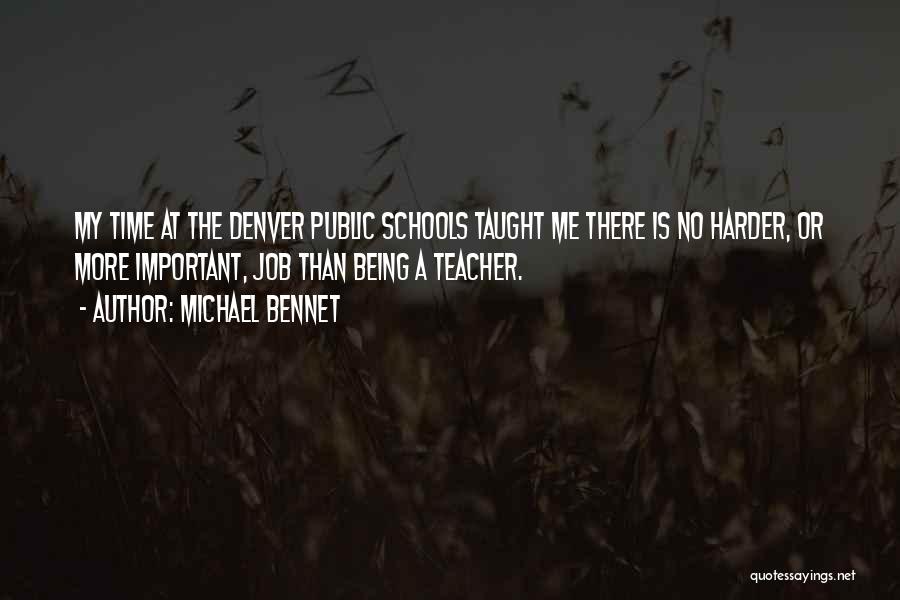 Michael Bennet Quotes: My Time At The Denver Public Schools Taught Me There Is No Harder, Or More Important, Job Than Being A