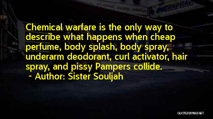 Sister Souljah Quotes: Chemical Warfare Is The Only Way To Describe What Happens When Cheap Perfume, Body Splash, Body Spray, Underarm Deodorant, Curl