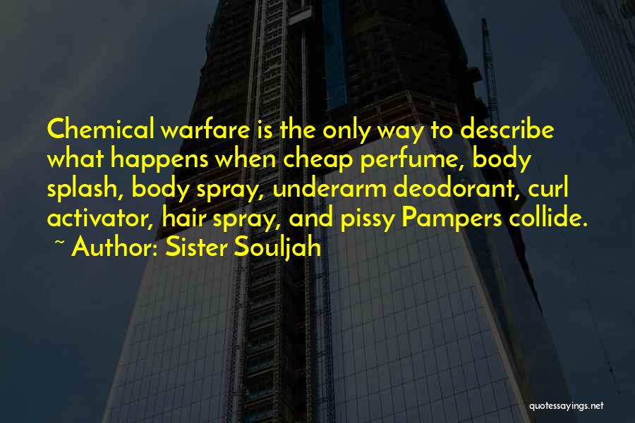 Sister Souljah Quotes: Chemical Warfare Is The Only Way To Describe What Happens When Cheap Perfume, Body Splash, Body Spray, Underarm Deodorant, Curl