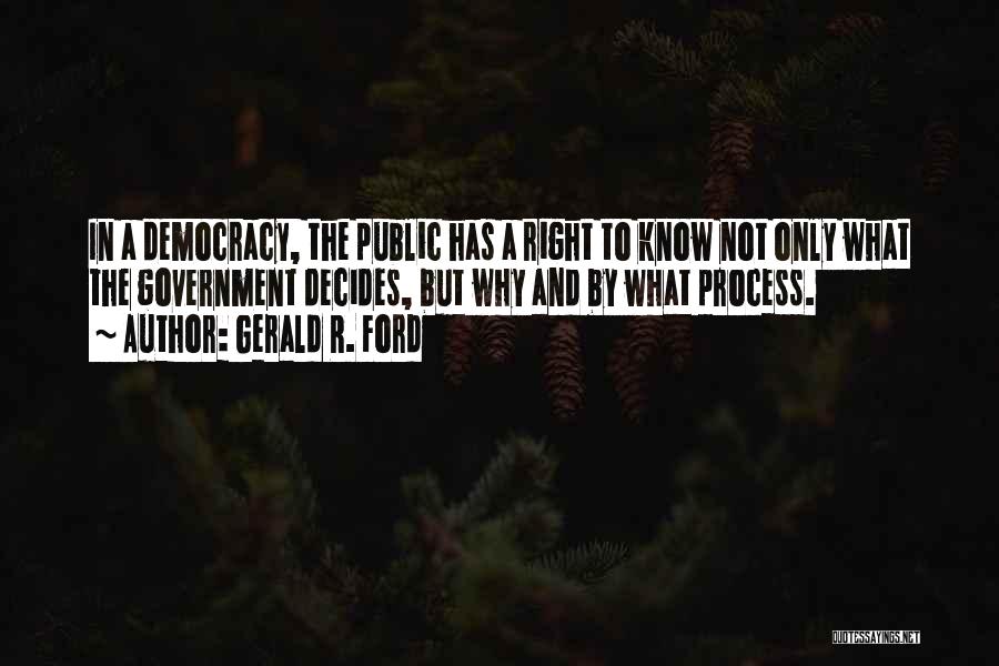 Gerald R. Ford Quotes: In A Democracy, The Public Has A Right To Know Not Only What The Government Decides, But Why And By