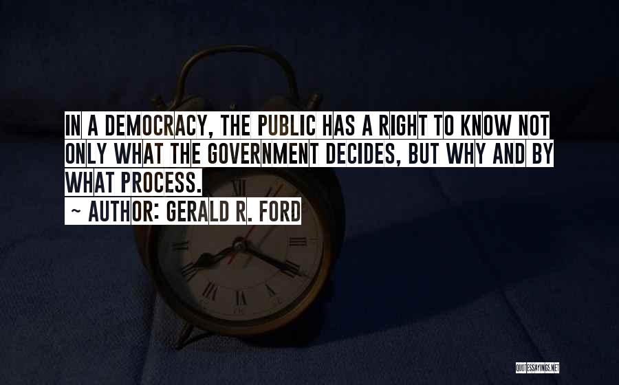 Gerald R. Ford Quotes: In A Democracy, The Public Has A Right To Know Not Only What The Government Decides, But Why And By