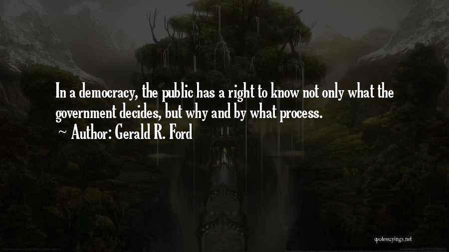 Gerald R. Ford Quotes: In A Democracy, The Public Has A Right To Know Not Only What The Government Decides, But Why And By