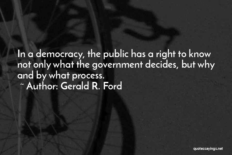 Gerald R. Ford Quotes: In A Democracy, The Public Has A Right To Know Not Only What The Government Decides, But Why And By