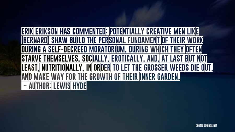 Lewis Hyde Quotes: Erik Erikson Has Commented: Potentially Creative Men Like (bernard) Shaw Build The Personal Fundament Of Their Work During A Self-decreed