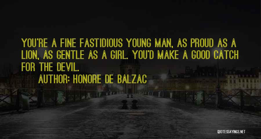 Honore De Balzac Quotes: You're A Fine Fastidious Young Man, As Proud As A Lion, As Gentle As A Girl. You'd Make A Good