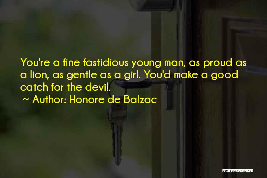 Honore De Balzac Quotes: You're A Fine Fastidious Young Man, As Proud As A Lion, As Gentle As A Girl. You'd Make A Good