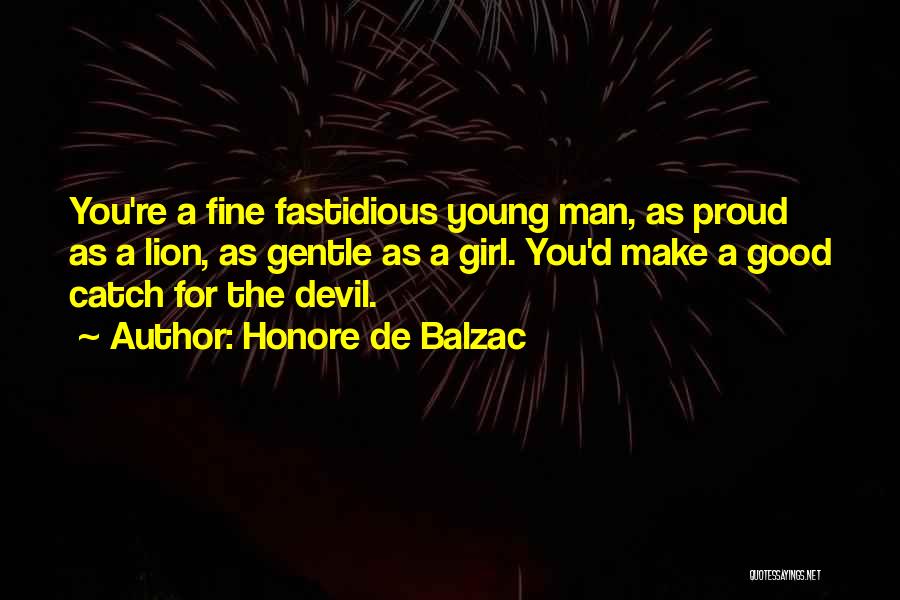 Honore De Balzac Quotes: You're A Fine Fastidious Young Man, As Proud As A Lion, As Gentle As A Girl. You'd Make A Good