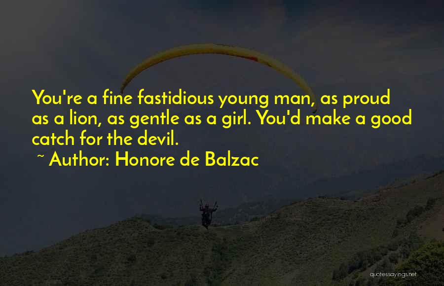 Honore De Balzac Quotes: You're A Fine Fastidious Young Man, As Proud As A Lion, As Gentle As A Girl. You'd Make A Good