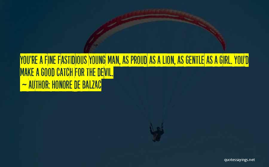 Honore De Balzac Quotes: You're A Fine Fastidious Young Man, As Proud As A Lion, As Gentle As A Girl. You'd Make A Good