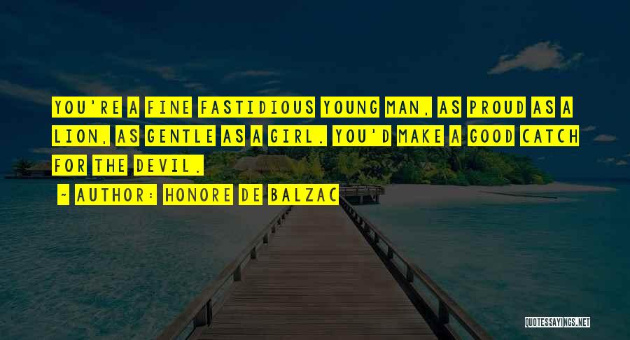 Honore De Balzac Quotes: You're A Fine Fastidious Young Man, As Proud As A Lion, As Gentle As A Girl. You'd Make A Good