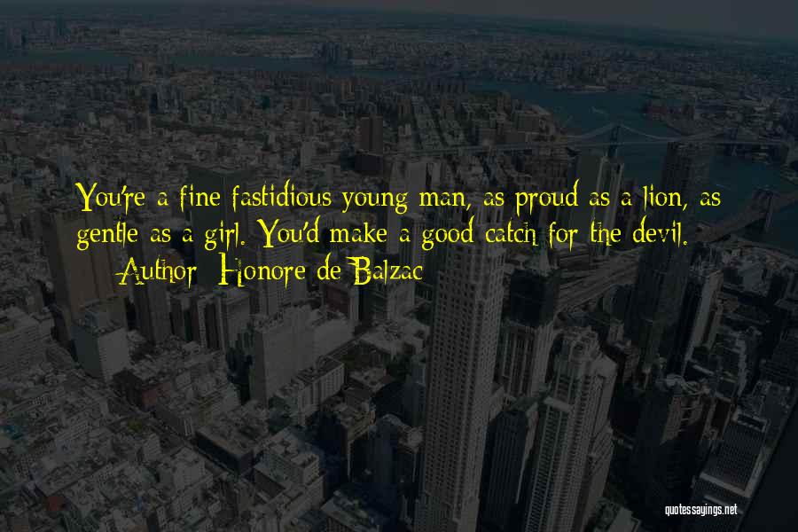 Honore De Balzac Quotes: You're A Fine Fastidious Young Man, As Proud As A Lion, As Gentle As A Girl. You'd Make A Good