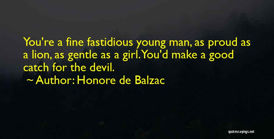 Honore De Balzac Quotes: You're A Fine Fastidious Young Man, As Proud As A Lion, As Gentle As A Girl. You'd Make A Good