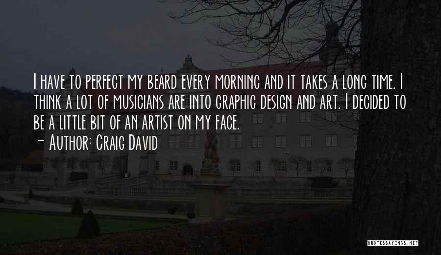 Craig David Quotes: I Have To Perfect My Beard Every Morning And It Takes A Long Time. I Think A Lot Of Musicians