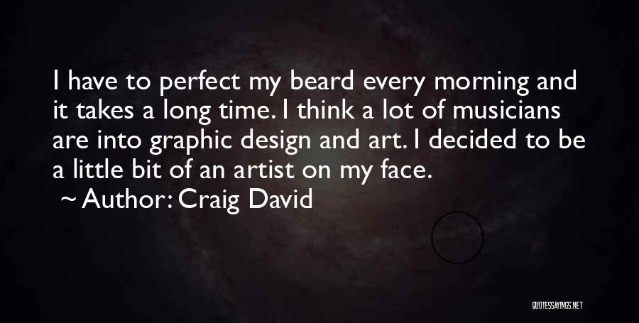 Craig David Quotes: I Have To Perfect My Beard Every Morning And It Takes A Long Time. I Think A Lot Of Musicians