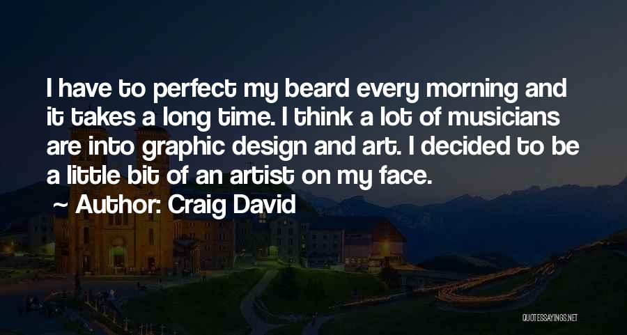 Craig David Quotes: I Have To Perfect My Beard Every Morning And It Takes A Long Time. I Think A Lot Of Musicians
