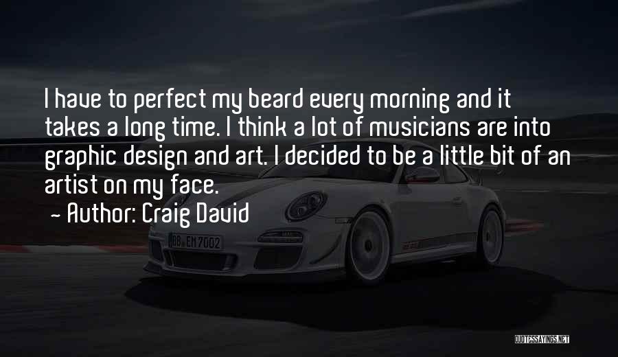 Craig David Quotes: I Have To Perfect My Beard Every Morning And It Takes A Long Time. I Think A Lot Of Musicians