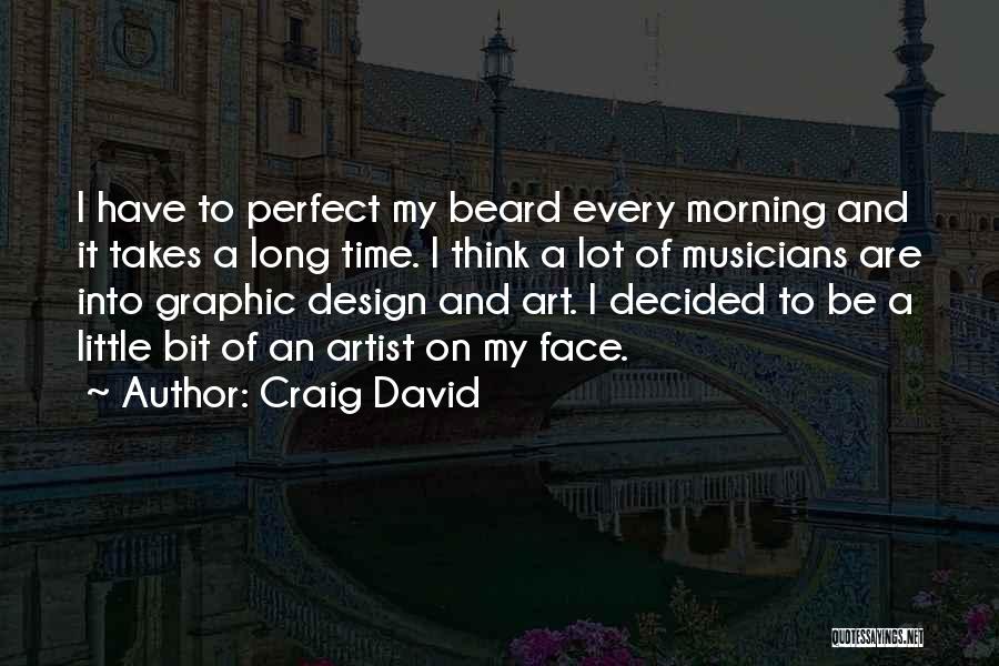 Craig David Quotes: I Have To Perfect My Beard Every Morning And It Takes A Long Time. I Think A Lot Of Musicians