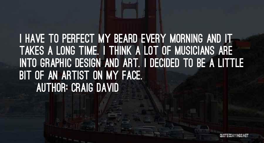 Craig David Quotes: I Have To Perfect My Beard Every Morning And It Takes A Long Time. I Think A Lot Of Musicians