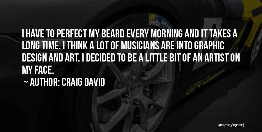 Craig David Quotes: I Have To Perfect My Beard Every Morning And It Takes A Long Time. I Think A Lot Of Musicians