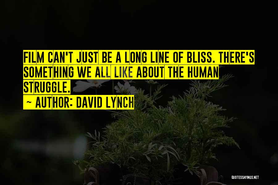 David Lynch Quotes: Film Can't Just Be A Long Line Of Bliss. There's Something We All Like About The Human Struggle.