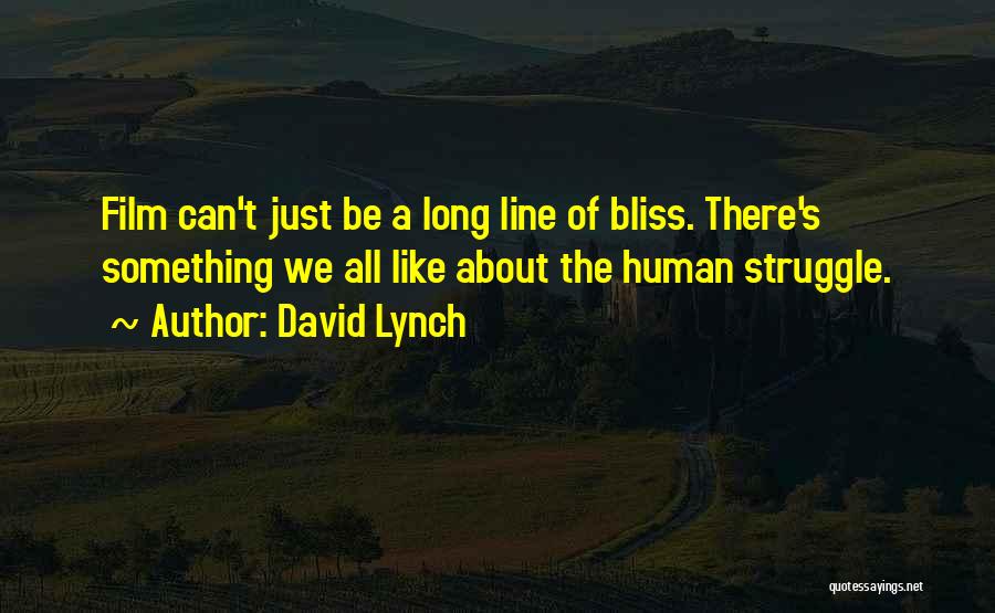 David Lynch Quotes: Film Can't Just Be A Long Line Of Bliss. There's Something We All Like About The Human Struggle.