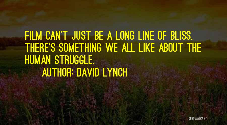 David Lynch Quotes: Film Can't Just Be A Long Line Of Bliss. There's Something We All Like About The Human Struggle.